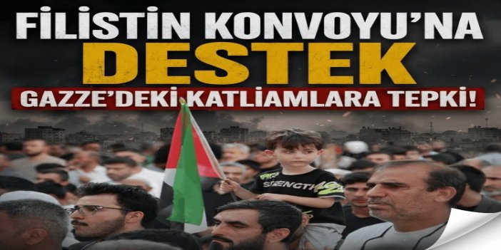Halktan Filistin Konvoyu'na destek, Gazze'deki katliamlara tepki