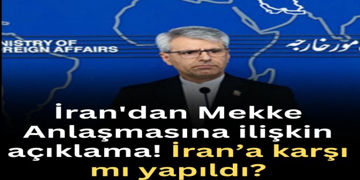 İran'dan Mekke Anlaşmasına ilişkin açıklama: İran’a karşı olduğundan endişe duymamız için bir neden yok