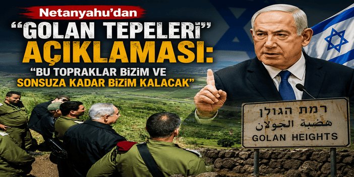 Netanyahu'dan "Golan Tepeleri" açıklaması: Bu topraklar bizim ve sonsuza kadar bizim kalacak