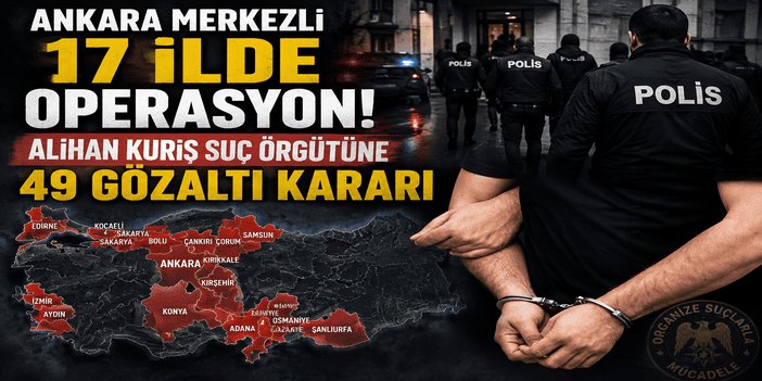 Ankara merkezli 17 ilde Alihan Kuriş suç örgütüne operasyon: 49 gözaltı kararı