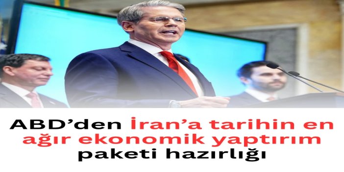 ABD’den İran’a tarihin en ağır ekonomik yaptırım paketi hazırlığı