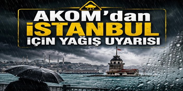 AKOM’dan İstanbul için yağış uyarısı