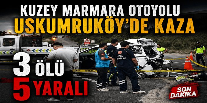 Kuzey Marmara Otoyolu Uskumruköy'de kaza; 3 ölü, 5 yaralı