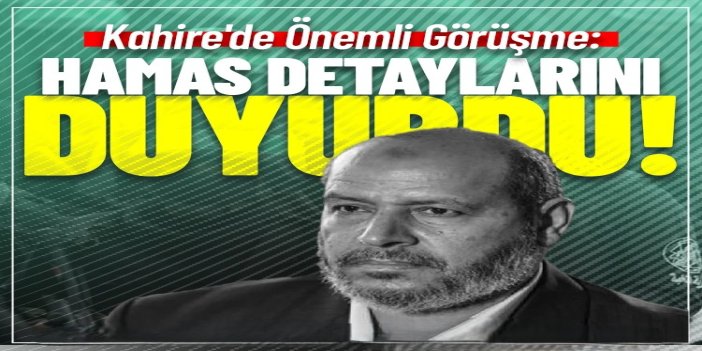 HAMAS, Kahire toplantısının detaylarını açıkladı ve arabuluculardan beklentilerini dile getirdi