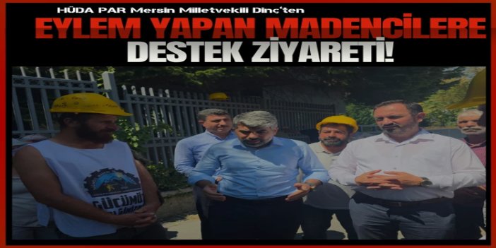 HÜDA PAR Milletvekili Dinç, hakları için eylem yapan madencileri ziyaret etti