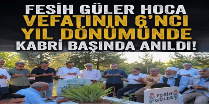 Fesih Güler Hoca vefatının 6'ncı yıl dönümünde kabri başında anıldı