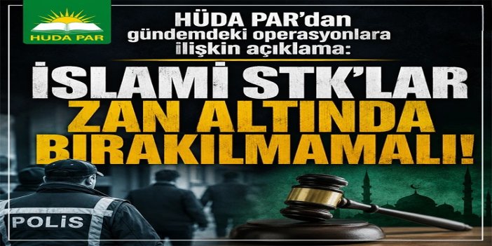 HÜDA PAR’dan gündemdeki operasyonlara ilişkin açıklama: İslami STK'lar zan altında bırakılmamalı