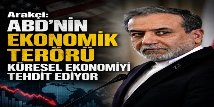 Arakçi: Amerika'nın ekonomik terörizmi küresel ekonomiyi tehdit ediyor