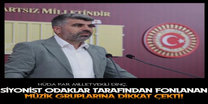 HÜDA PAR Milletvekili Dinç, siyonist odaklar tarafından fonlanan müzik gruplarına dikkat çekti