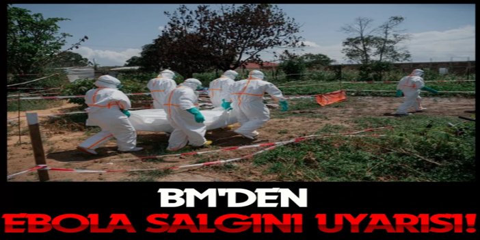 BM'den Ebola uyarısı: Salgın katlanarak büyüyor