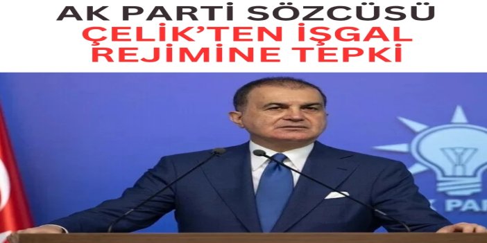 AK Parti Sözcüsü Çelik’ten işgal rejimine tepki