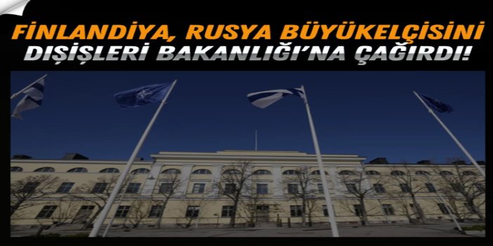 Finlandiya, Rusya Büyükelçisini Dışişleri Bakanlığı'na çağırdı