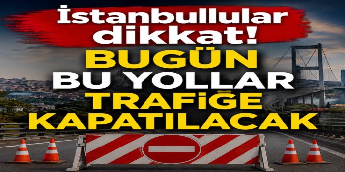 İstanbul'da bazı yollar trafiğe kapalı olacak