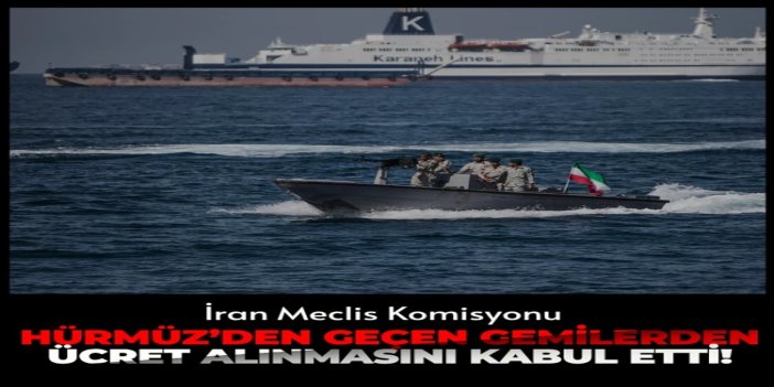 İran Meclis Komisyonu, Hürmüz Boğazı'ndan geçen gemilerden ücret alınmasını kabul etti