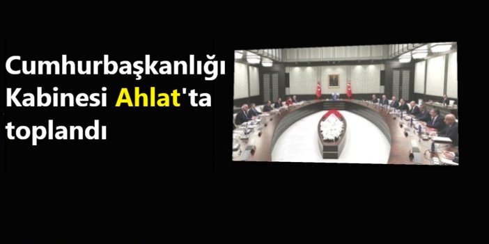 Cumhurbaşkanlığı Kabinesi Ahlat'ta toplandı