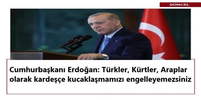 Cumhurbaşkanı Erdoğan: Türkler, Kürtler, Araplar olarak kardeşçe kucaklaşmamızı engelleyemezsiniz