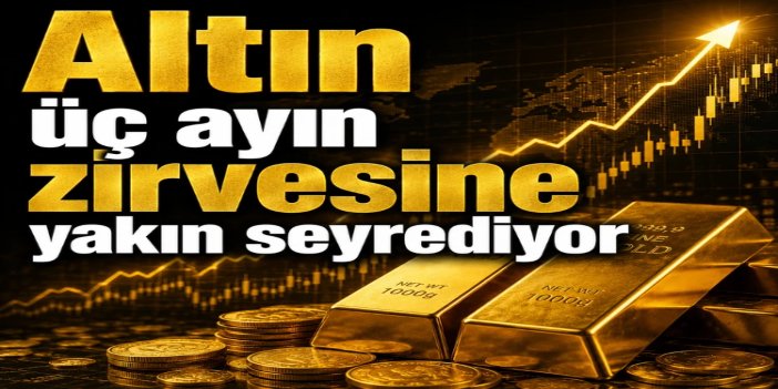 Altın fiyatları 3 ayın zirvesine yakın
