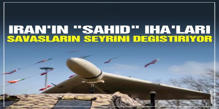 İran'ın "Şahid" İHA'ları savaşların seyrini değiştiriyor