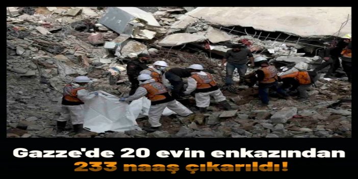 Gazze'de yıkılan 20 evin enkazından 233 şehidin naaşı çıkarıldı