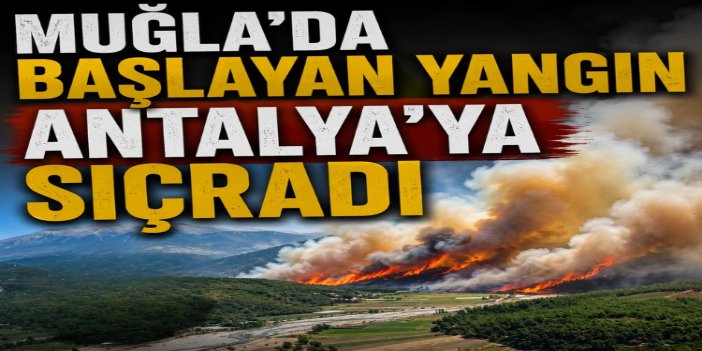 Muğla’da başlayıp Antalya’ya sıçrayan yangına müdahale sürüyor