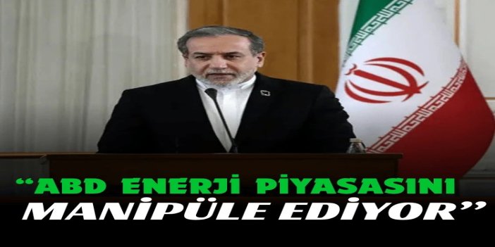 Arakçi: ABD enerji piyasasını manipüle ediyor