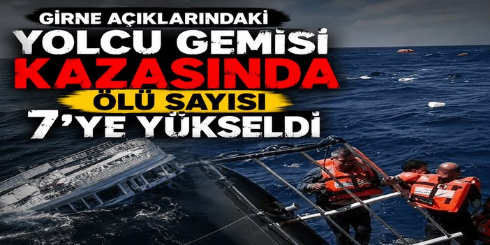 Girne açıklarındaki yolcu gemisi kazasında ölü sayısı 7'ye yükseldi