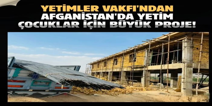Yetimler Vakfı'ndan Afganistan'da yetim çocuklar için büyük proje