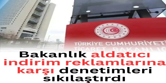 Ticaret Bakanlığı aldatıcı indirim reklamlarına karşı denetimleri sıkılaştırdı