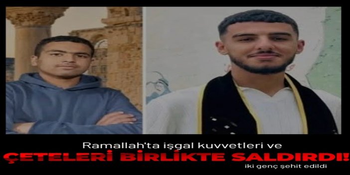 Ramallah'ta işgal kuvvetleri ve çeteleri birlikte saldırdı: 2 şehit