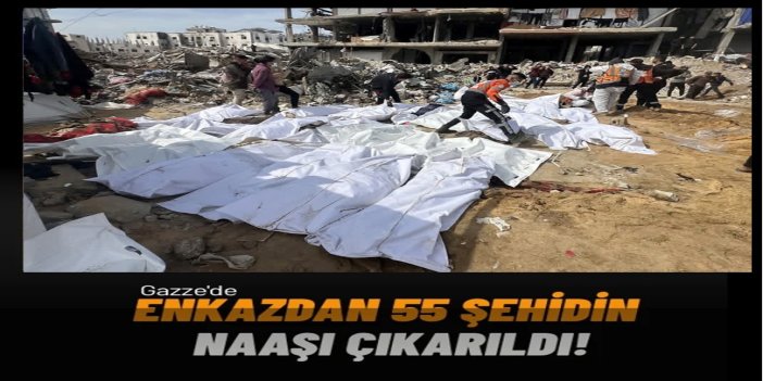 Gazze'de enkazdan 55 şehidin naaşı çıkarıldı
