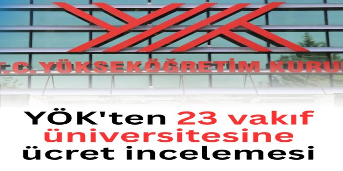 YÖK'ten 23 vakıf üniversitesine ücret incelemesi