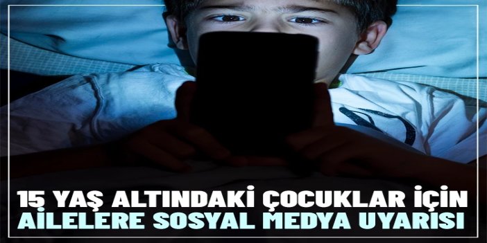 15 yaş altındaki çocuklar için ailelere sosyal medya uyarısı