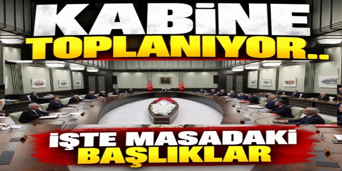 Kabine bugün toplanıyor: Gündemde ekonomi, güvenlik ve bölgesel gelişmeler var