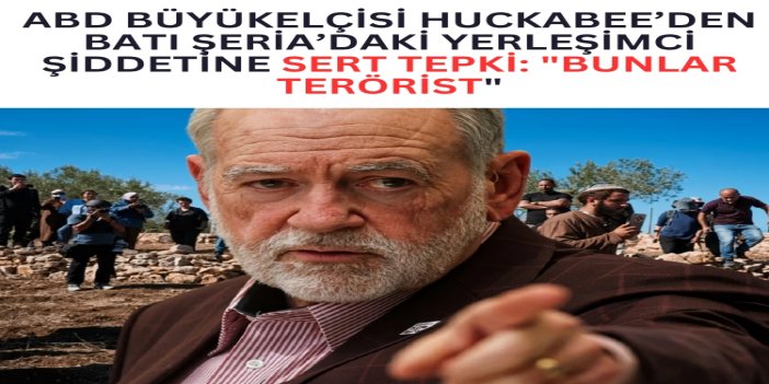 ABD Büyükelçisi Huckabee’den Batı Şeria’daki yerleşimci şiddetine sert tepki: "Bunlar terörist"