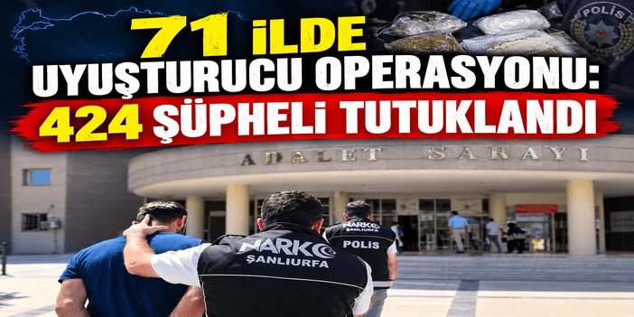 71 ilde uyuşturucu operasyonu: 424 şüpheli tutuklandı