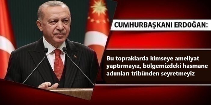 Erdoğan: Bu topraklarda kimseye ameliyat yaptırmayız, bölgemizdeki hasmane adımları tribünden seyretmeyiz