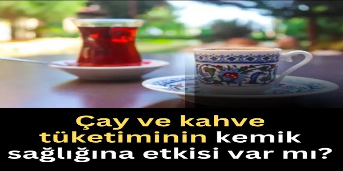 Çay ve kahve tüketiminin kemik sağlığına etkisi var mı?
