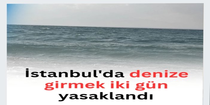 İstanbul'da denize girmek iki gün yasaklandı