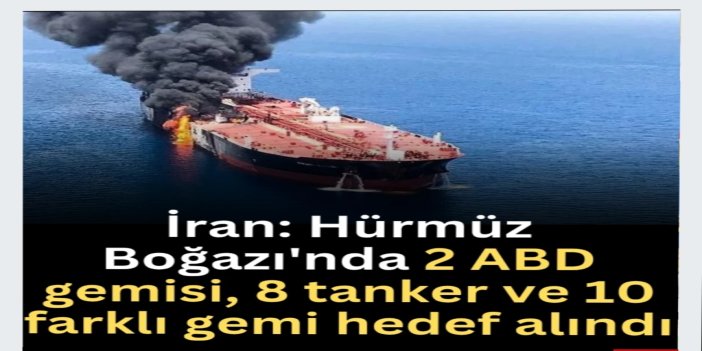 İran: Hürmüz Boğazı'nda 2 ABD gemisi, 8 tanker ve 10 farklı gemi hedef alındı