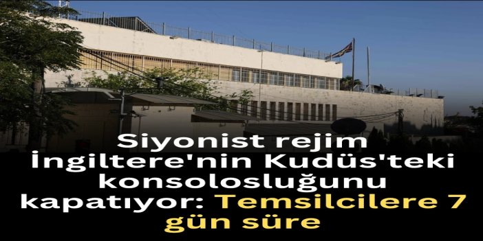 Siyonist rejim İngiltere'nin Kudüs'teki konsolosluğunu kapatıyor: Temsilcilere 7 gün süre