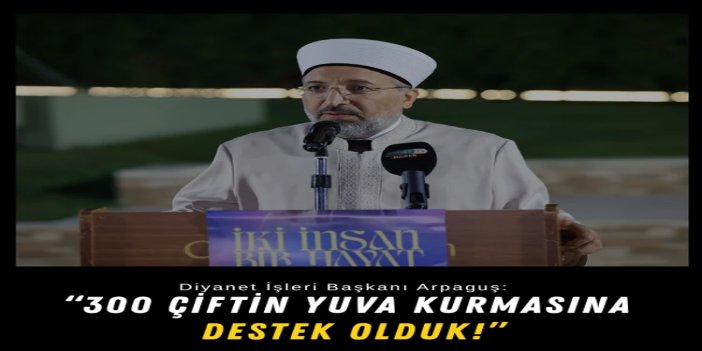 Diyanet İşleri Başkanı Arpaguş: 300 çiftin yuva kurmasına destek olduk