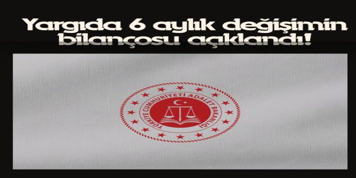 Yargıda 6 aylık değişimin bilançosu açıklandı
