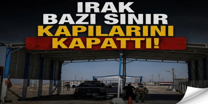 Irak bazı sınır kapılarını kapattı