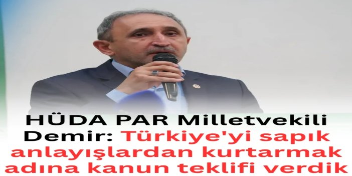 HÜDA PAR Milletvekili Demir: Türkiye'yi sapık anlayışlardan kurtarmak adına kanun teklifi verdik