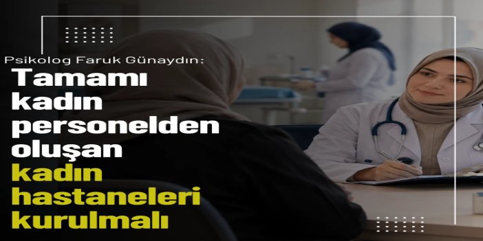 Psikolog Günaydın: Tamamı kadın personelden oluşan kadın hastaneleri kurulmalı