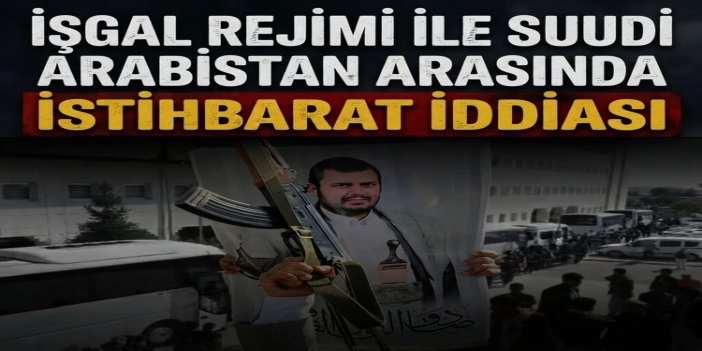İşgal rejimi ile Suudi Arabistan arasında istihbarat iddiası