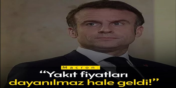 Macron: Yakıt fiyatları dayanılmaz hale geldi