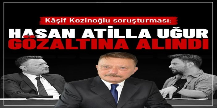 Kâşif Kozinoğlu soruşturması: Hasan Atilla Uğur gözaltına alındı