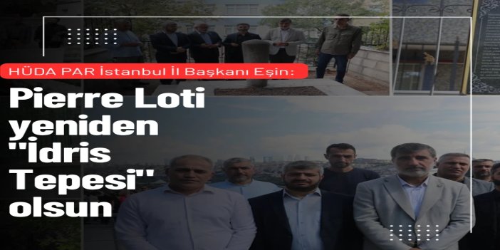 HÜDA PAR İstanbul İl Başkanı Eşin: Pierre Loti yeniden "İdris Tepesi" olsun