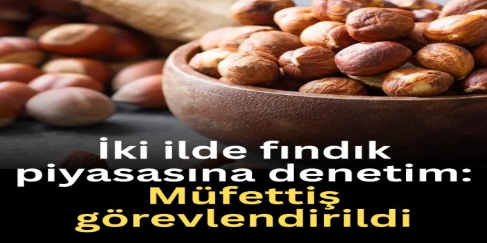 Ticaret Bakanlığından fındık piyasasına yönelik sıkı denetim